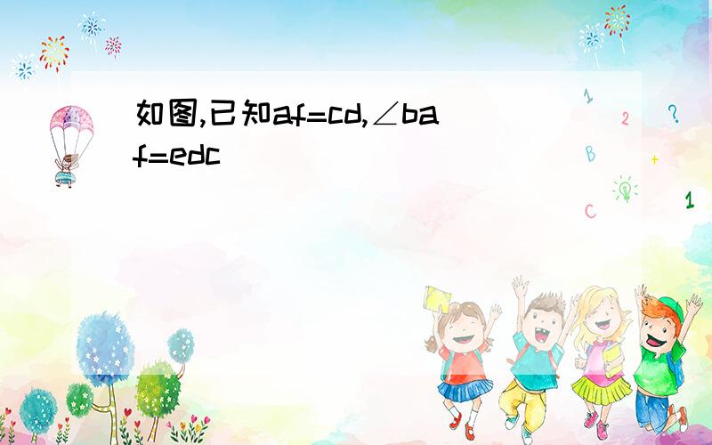 如图,已知af=cd,∠baf=edc