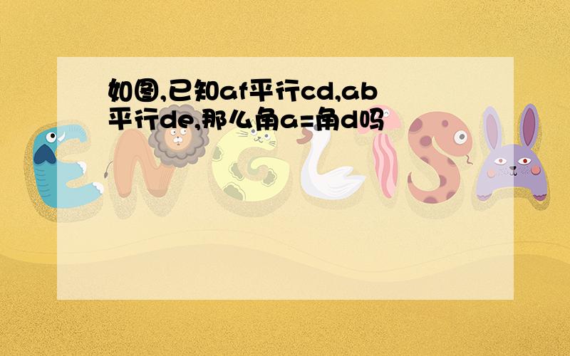 如图,已知af平行cd,ab平行de,那么角a=角d吗