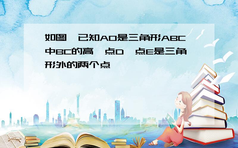 如图,已知AO是三角形ABC中BC的高,点D,点E是三角形外的两个点