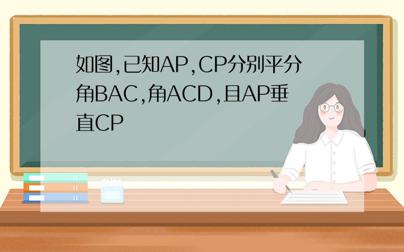 如图,已知AP,CP分别平分角BAC,角ACD,且AP垂直CP