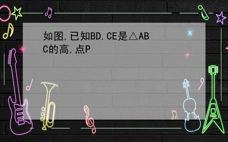 如图,已知BD.CE是△ABC的高,点P