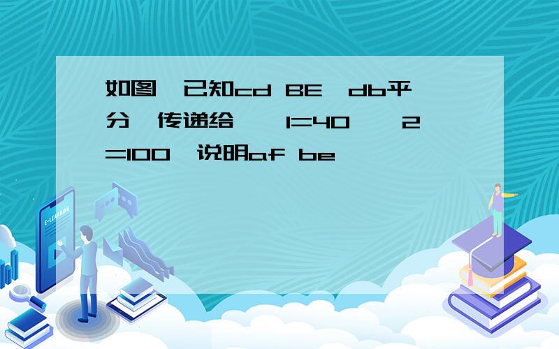 如图,已知cd BE,db平分∠传递给,∠1=40°∠2=100°说明af be