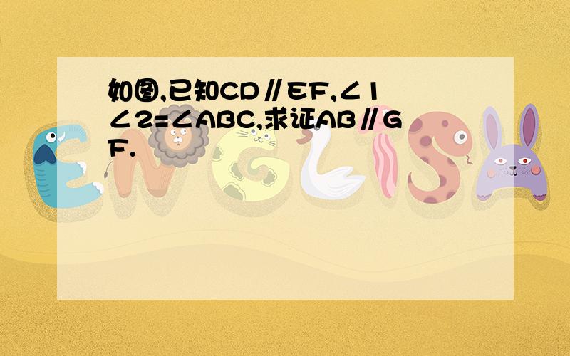 如图,已知CD∥EF,∠1 ∠2=∠ABC,求证AB∥GF.