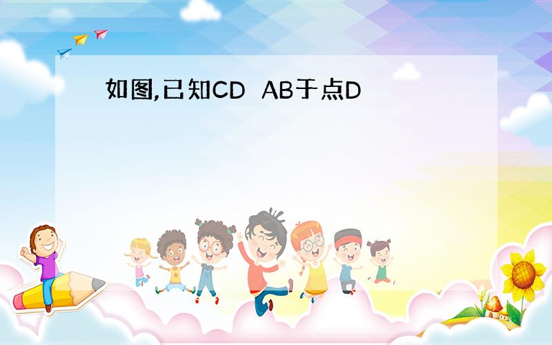 如图,已知CD⊥AB于点D