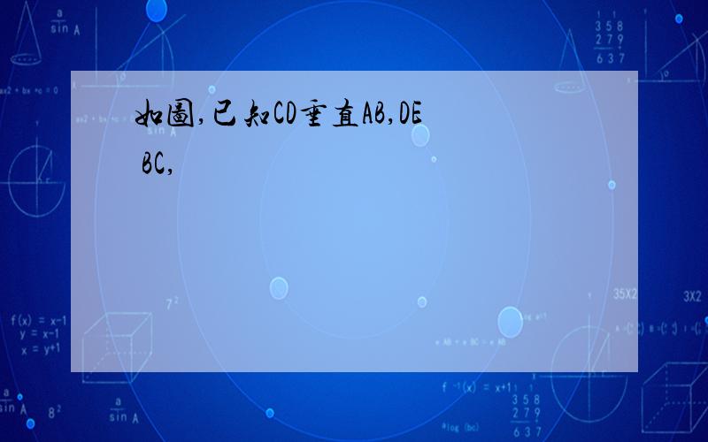 如图,已知CD垂直AB,DE BC,