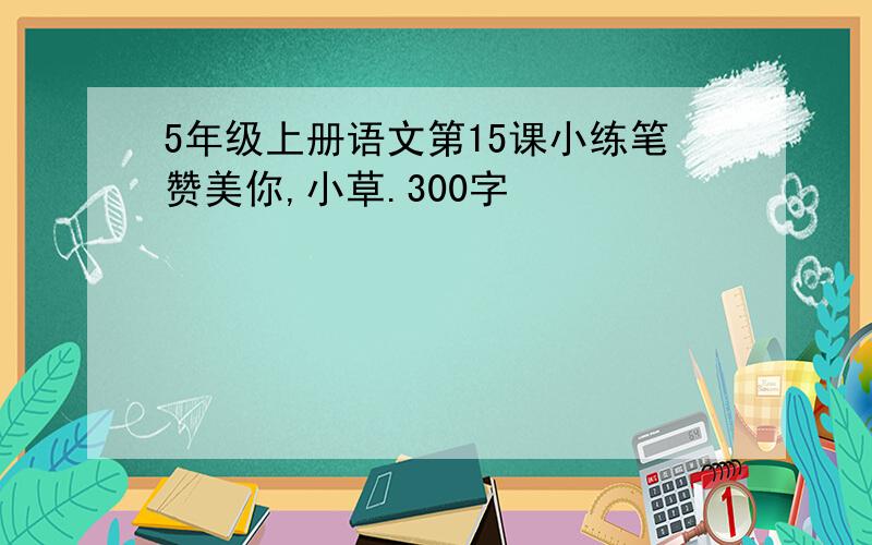 5年级上册语文第15课小练笔赞美你,小草.300字