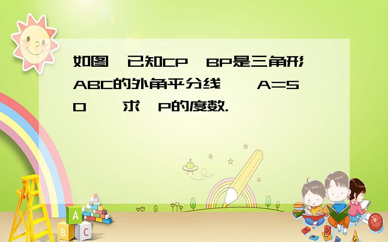 如图,已知CP,BP是三角形ABC的外角平分线,∠A=50°,求∠P的度数.