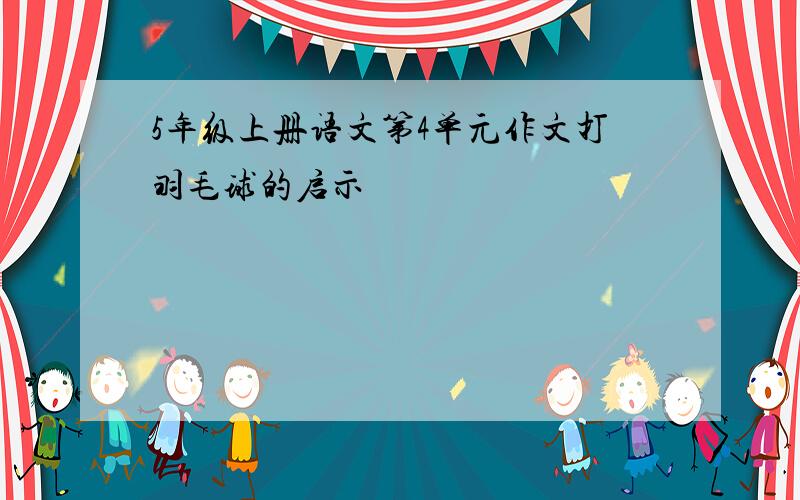 5年级上册语文第4单元作文打羽毛球的启示