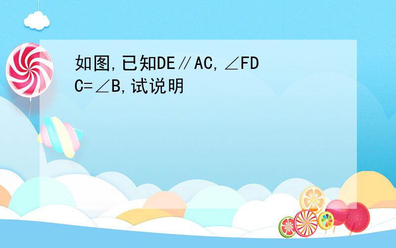 如图,已知DE∥AC,∠FDC=∠B,试说明