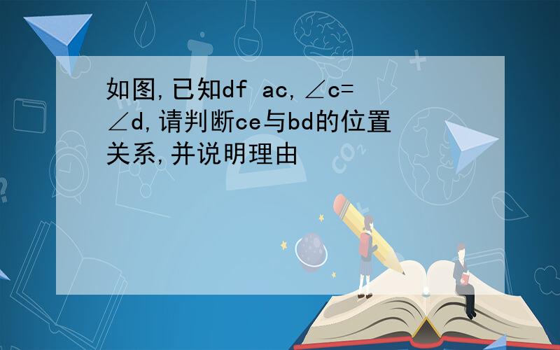 如图,已知df ac,∠c=∠d,请判断ce与bd的位置关系,并说明理由