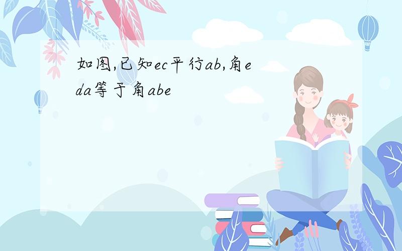 如图,已知ec平行ab,角eda等于角abe