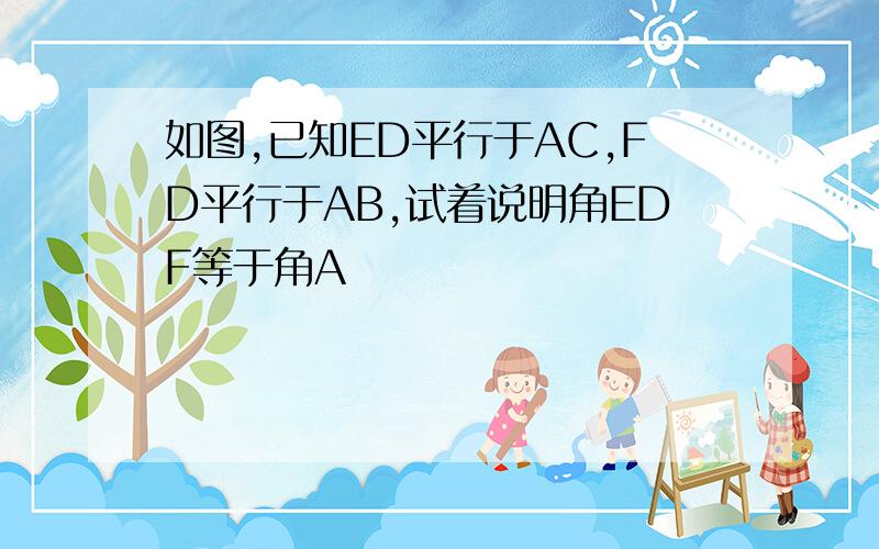 如图,已知ED平行于AC,FD平行于AB,试着说明角EDF等于角A