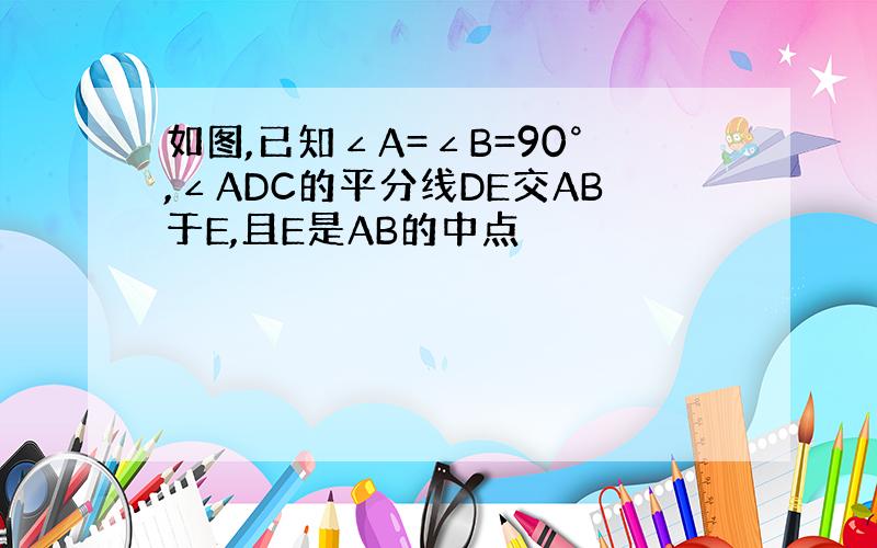 如图,已知∠A=∠B=90°,∠ADC的平分线DE交AB于E,且E是AB的中点