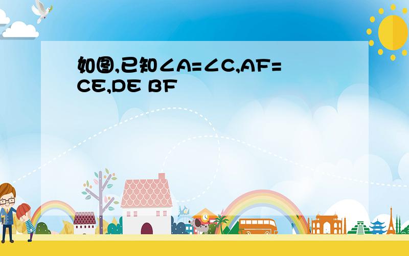 如图,已知∠A=∠C,AF=CE,DE BF