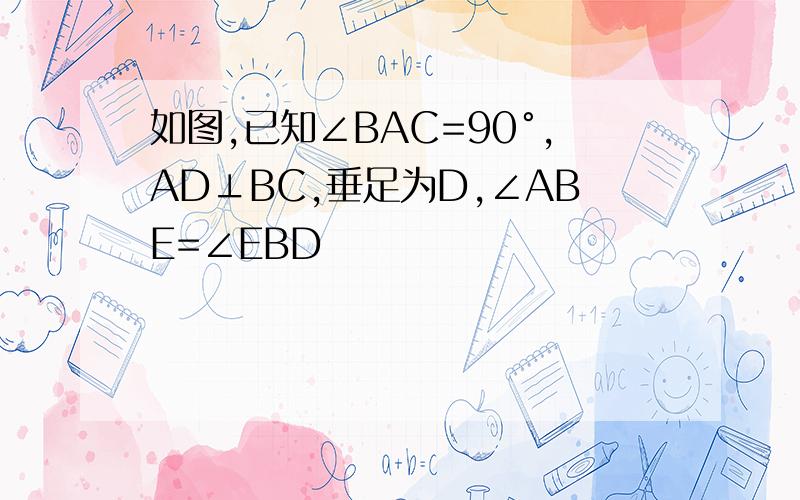 如图,已知∠BAC=90°,AD⊥BC,垂足为D,∠ABE=∠EBD