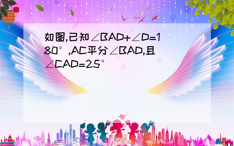 如图,已知∠BAD+∠D=180°,AC平分∠BAD,且∠CAD=25°