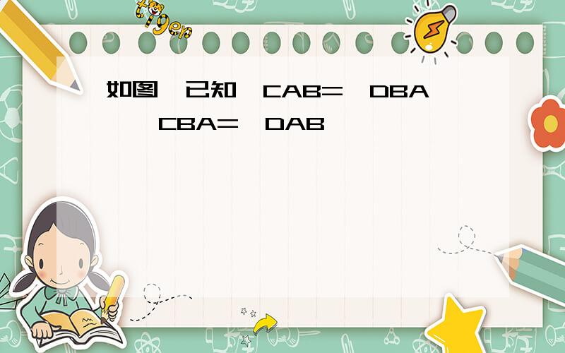 如图,已知∠CAB=∠DBA,∠CBA=∠DAB