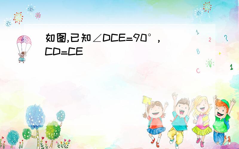 如图,已知∠DCE=90°,CD=CE