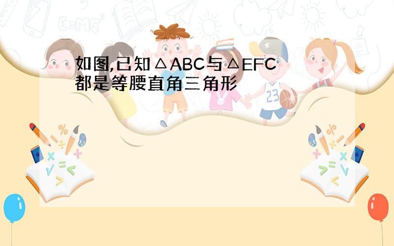 如图,已知△ABC与△EFC都是等腰直角三角形