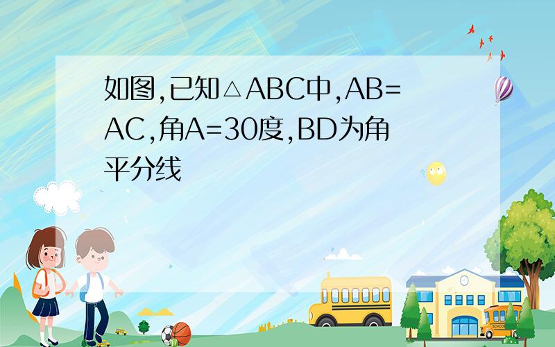 如图,已知△ABC中,AB=AC,角A=30度,BD为角平分线