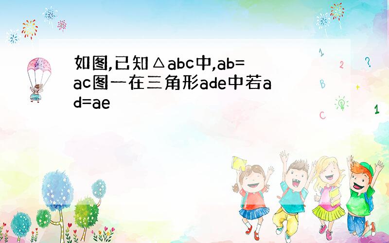 如图,已知△abc中,ab=ac图一在三角形ade中若ad=ae