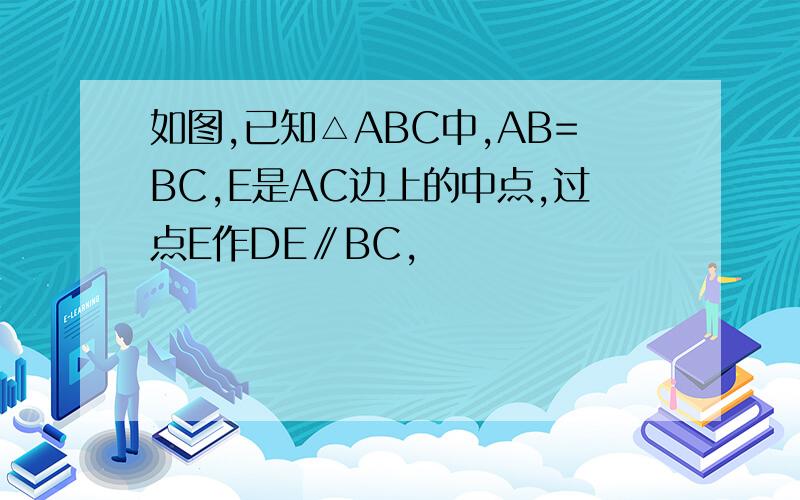 如图,已知△ABC中,AB=BC,E是AC边上的中点,过点E作DE∥BC,