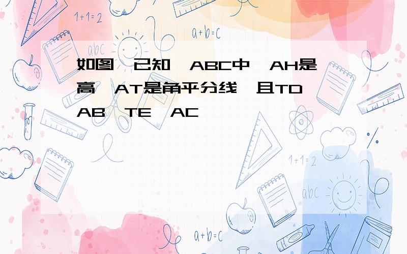 如图,已知△ABC中,AH是高,AT是角平分线,且TD⊥AB,TE⊥AC