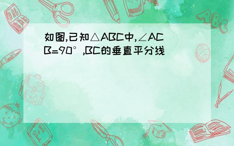 如图,已知△ABC中,∠ACB=90°,BC的垂直平分线