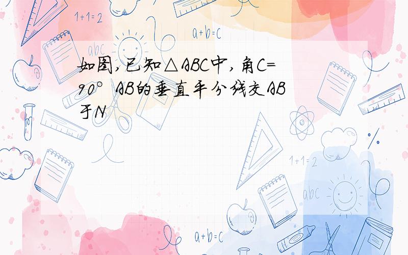 如图,已知△ABC中,角C=90°AB的垂直平分线交AB于N