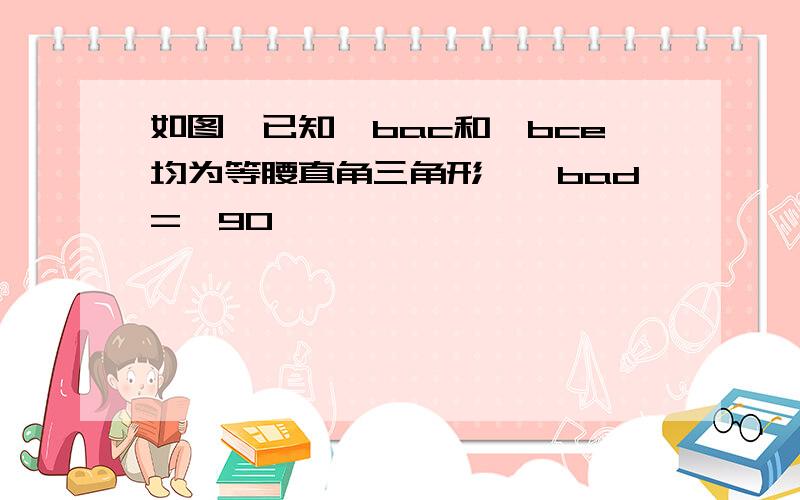 如图,已知△bac和△bce均为等腰直角三角形,∠bad=∠90