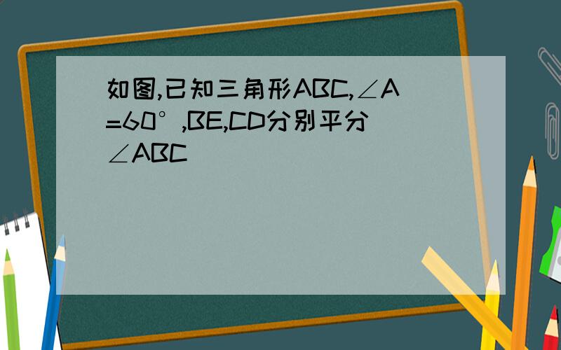 如图,已知三角形ABC,∠A=60°,BE,CD分别平分∠ABC