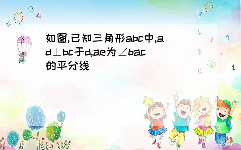 如图,已知三角形abc中,ad⊥bc于d,ae为∠bac的平分线