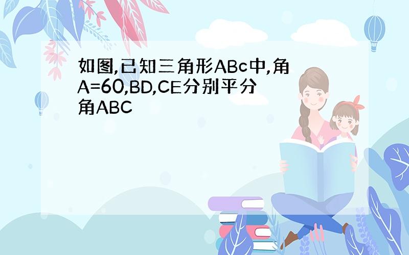 如图,已知三角形ABc中,角A=60,BD,CE分别平分角ABC