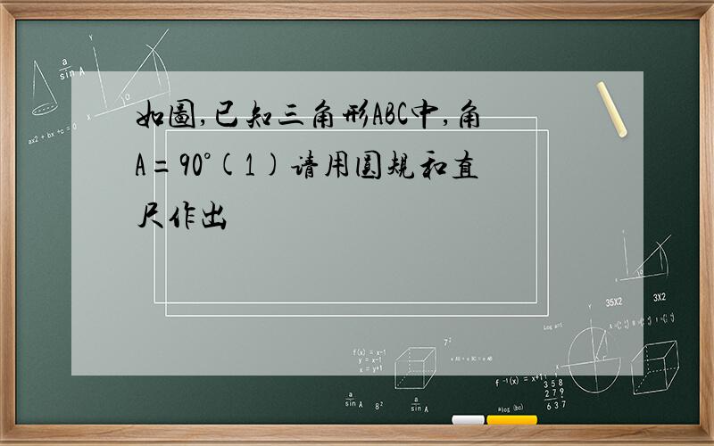 如图,已知三角形ABC中,角A=90°(1)请用圆规和直尺作出