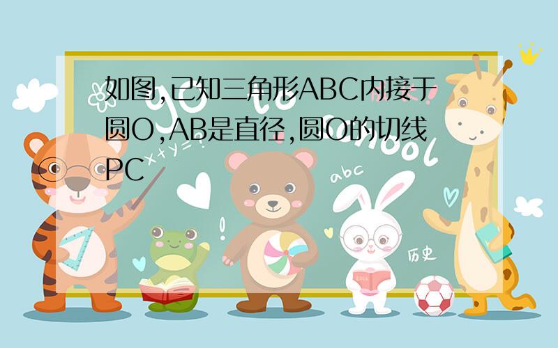 如图,已知三角形ABC内接于圆O,AB是直径,圆O的切线PC