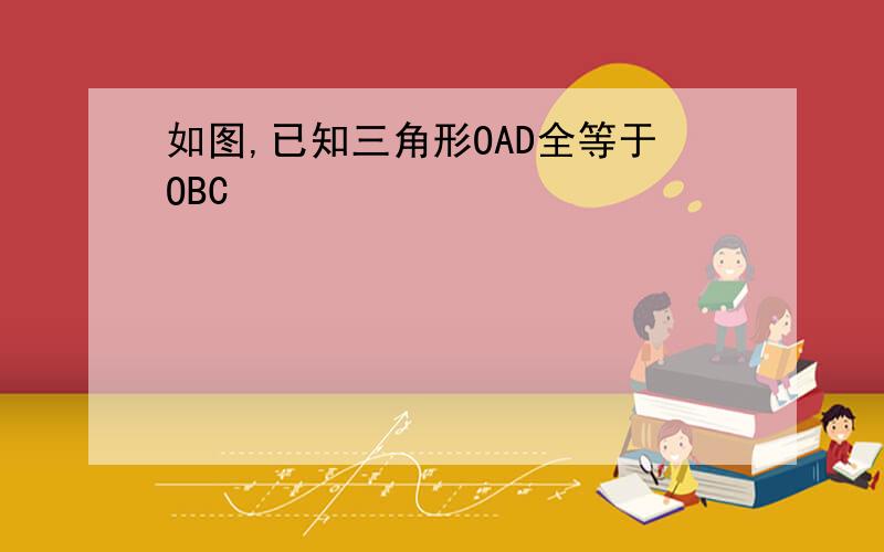 如图,已知三角形OAD全等于OBC