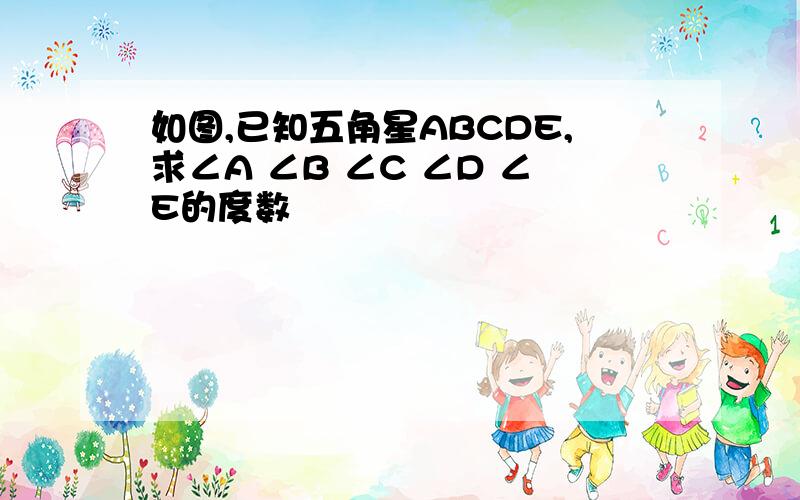 如图,已知五角星ABCDE,求∠A ∠B ∠C ∠D ∠E的度数