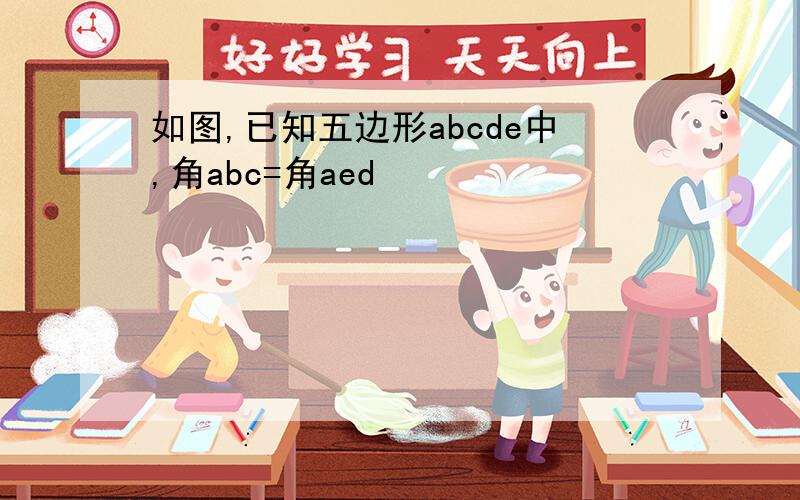 如图,已知五边形abcde中,角abc=角aed