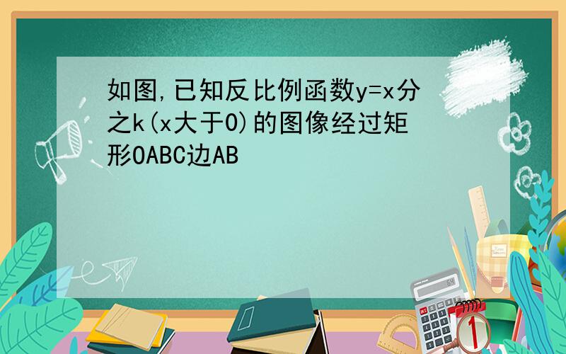 如图,已知反比例函数y=x分之k(x大于0)的图像经过矩形OABC边AB