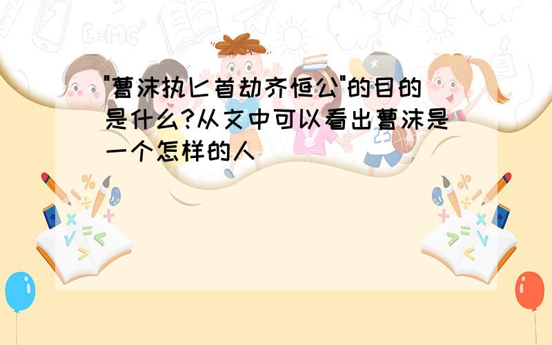 "曹沫执匕首劫齐恒公"的目的是什么?从文中可以看出曹沫是一个怎样的人