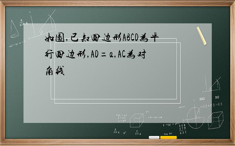 如图,已知四边形ABCD为平行四边形,AD=a,AC为对角线