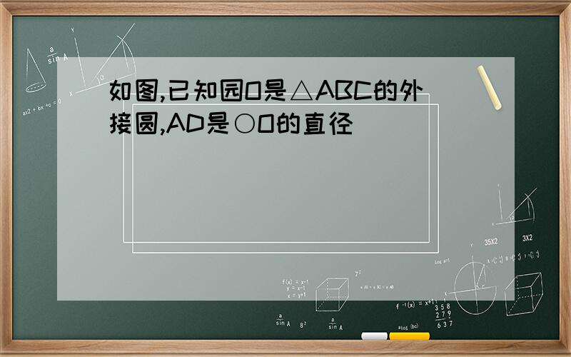 如图,已知园O是△ABC的外接圆,AD是○O的直径