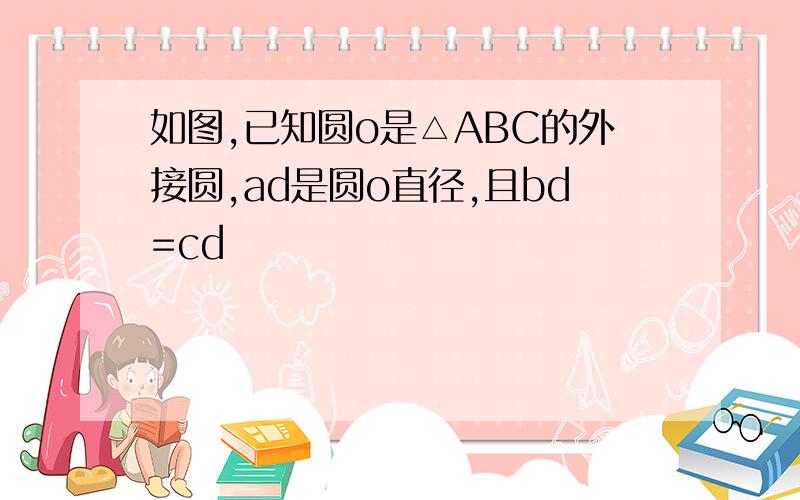 如图,已知圆o是△ABC的外接圆,ad是圆o直径,且bd=cd