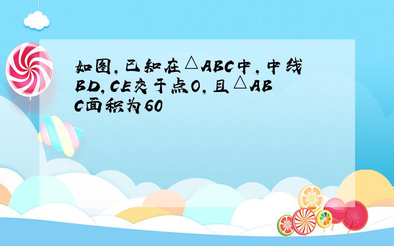 如图,已知在△ABC中,中线BD,CE交于点O,且△ABC面积为60