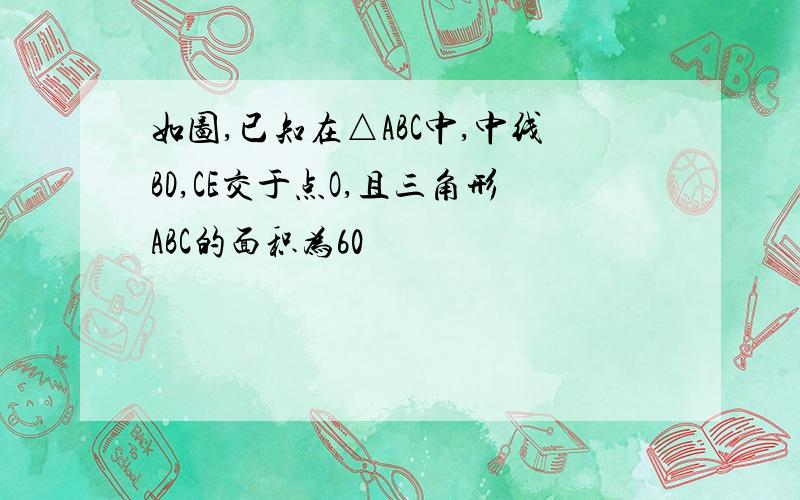 如图,已知在△ABC中,中线BD,CE交于点O,且三角形ABC的面积为60