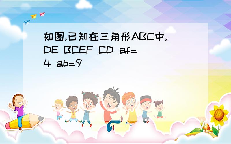 如图,已知在三角形ABC中,DE BCEF CD af=4 ab=9