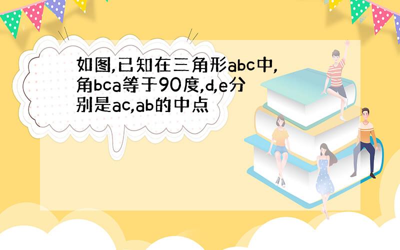 如图,已知在三角形abc中,角bca等于90度,d,e分别是ac,ab的中点