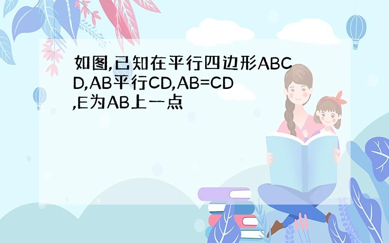 如图,已知在平行四边形ABCD,AB平行CD,AB=CD,E为AB上一点