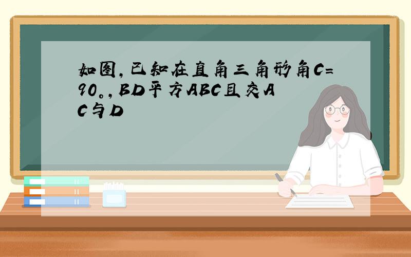 如图,已知在直角三角形角C=90°,BD平方ABC且交AC与D