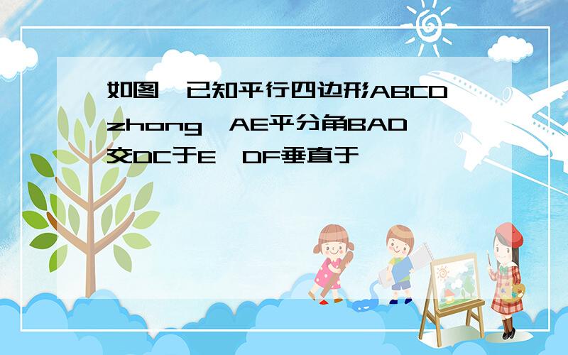 如图,已知平行四边形ABCDzhong,AE平分角BAD交DC于E,DF垂直于